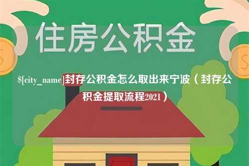 吴忠封存公积金怎么取出来宁波（封存公积金提取流程2021）