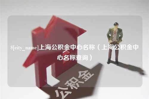 吴忠上海公积金中心名称（上海公积金中心名称查询）