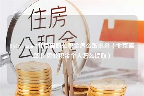 吴忠北京离职公积金怎么取出来（北京离职住房公积金个人怎么提取）