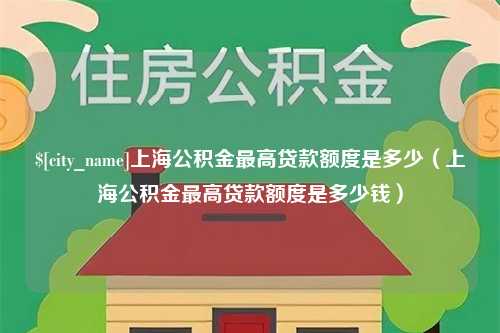 吴忠上海公积金最高贷款额度是多少（上海公积金最高贷款额度是多少钱）